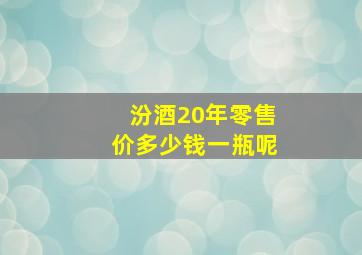 汾酒20年零售价多少钱一瓶呢