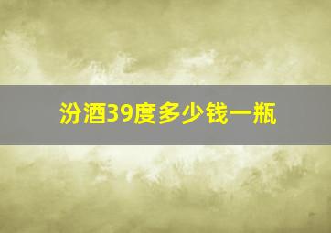 汾酒39度多少钱一瓶