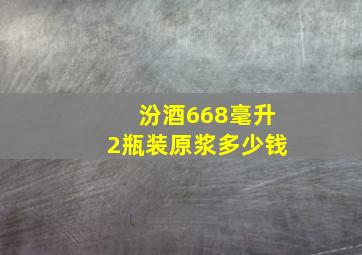 汾酒668毫升2瓶装原浆多少钱