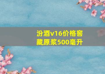 汾酒v16价格窖藏原浆500毫升