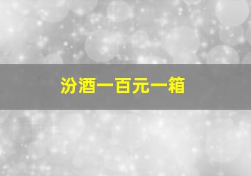 汾酒一百元一箱