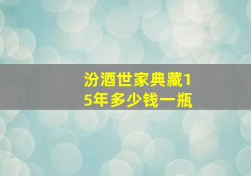 汾酒世家典藏15年多少钱一瓶