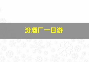 汾酒厂一日游