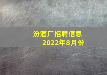 汾酒厂招聘信息2022年8月份