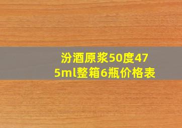 汾酒原浆50度475ml整箱6瓶价格表