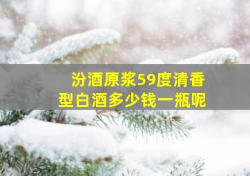 汾酒原浆59度清香型白酒多少钱一瓶呢