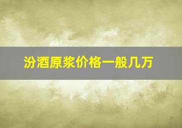 汾酒原浆价格一般几万