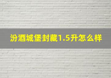 汾酒城堡封藏1.5升怎么样