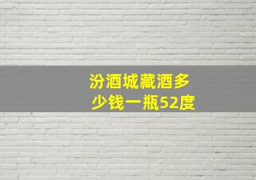 汾酒城藏酒多少钱一瓶52度