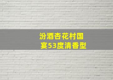 汾酒杏花村国宴53度清香型