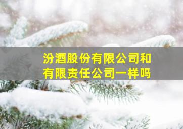 汾酒股份有限公司和有限责任公司一样吗