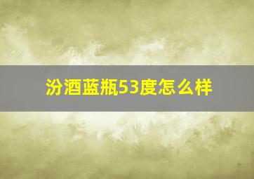 汾酒蓝瓶53度怎么样