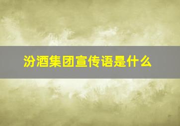 汾酒集团宣传语是什么