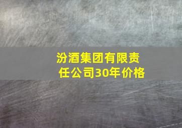 汾酒集团有限责任公司30年价格