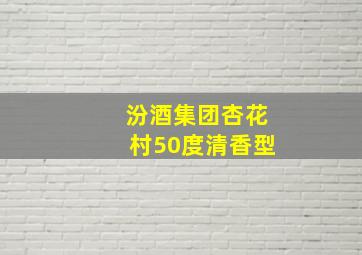 汾酒集团杏花村50度清香型