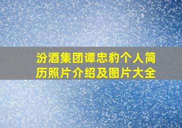 汾酒集团谭忠豹个人简历照片介绍及图片大全