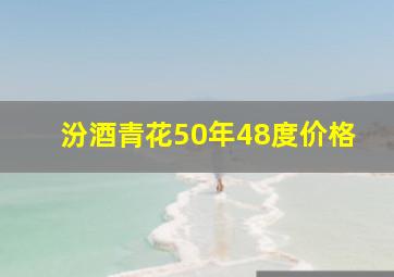 汾酒青花50年48度价格