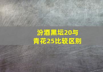 汾酒黑坛20与青花25比较区别