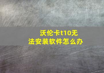 沃伦卡t10无法安装软件怎么办