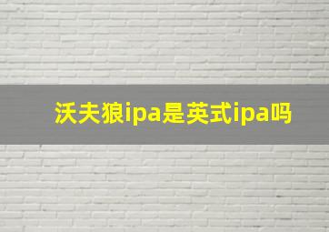 沃夫狼ipa是英式ipa吗