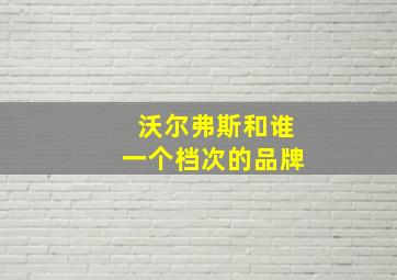 沃尔弗斯和谁一个档次的品牌