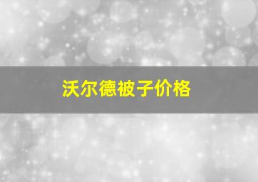 沃尔德被子价格