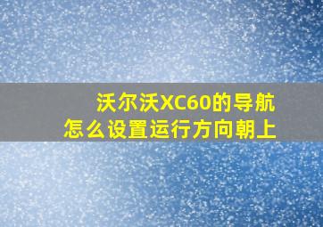 沃尔沃XC60的导航怎么设置运行方向朝上