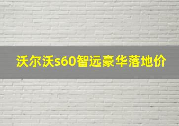 沃尔沃s60智远豪华落地价