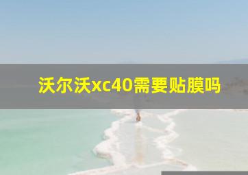 沃尔沃xc40需要贴膜吗