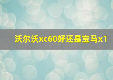 沃尔沃xc60好还是宝马x1