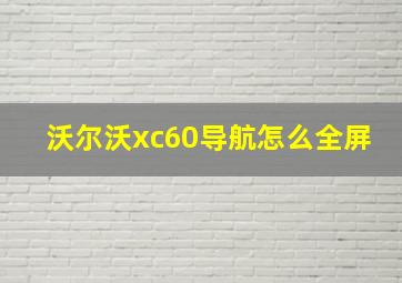 沃尔沃xc60导航怎么全屏