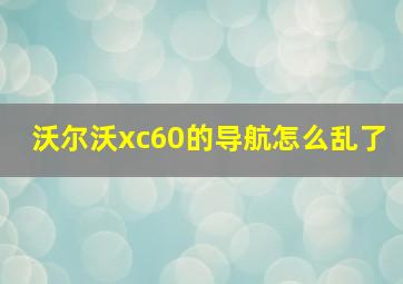 沃尔沃xc60的导航怎么乱了