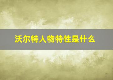 沃尔特人物特性是什么