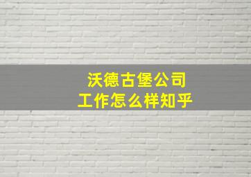 沃德古堡公司工作怎么样知乎