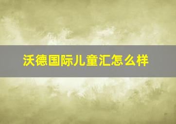 沃德国际儿童汇怎么样