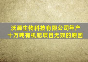 沃源生物科技有限公司年产十万吨有机肥项目无效的原因