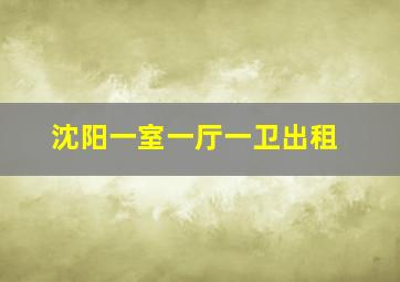 沈阳一室一厅一卫出租