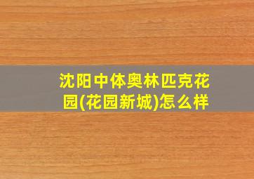 沈阳中体奥林匹克花园(花园新城)怎么样