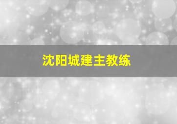 沈阳城建主教练