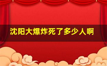 沈阳大爆炸死了多少人啊