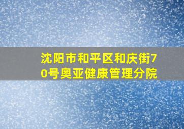 沈阳市和平区和庆街70号奥亚健康管理分院