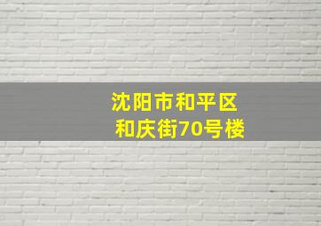 沈阳市和平区和庆街70号楼