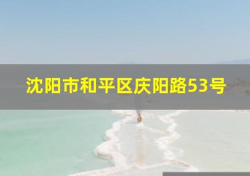 沈阳市和平区庆阳路53号