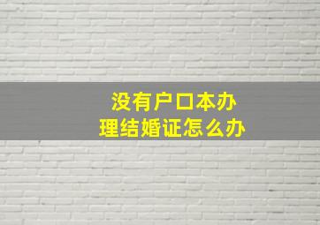 没有户口本办理结婚证怎么办