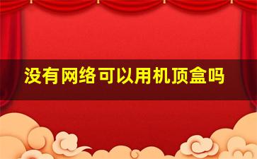 没有网络可以用机顶盒吗