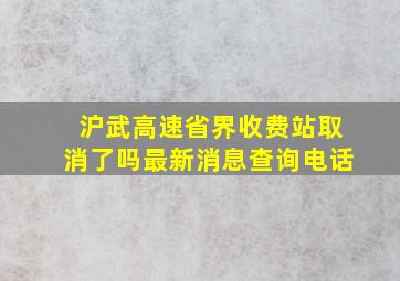 沪武高速省界收费站取消了吗最新消息查询电话