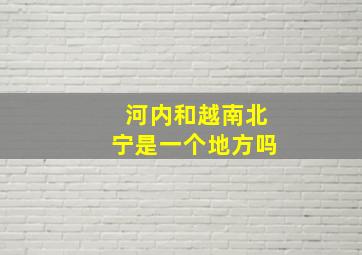 河内和越南北宁是一个地方吗