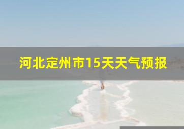 河北定州市15天天气预报