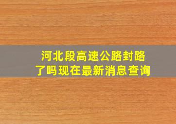 河北段高速公路封路了吗现在最新消息查询