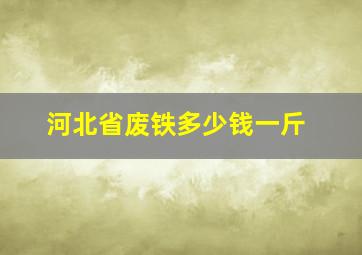 河北省废铁多少钱一斤